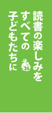 読書の楽しみをすべての子どもたちに