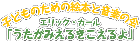 子どものための絵本と音楽の会　エリック・カール「うたがみえるきこえるよ」