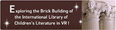 link banner of Exploring the Brick Building of the International Library of Children's Literature in VR!