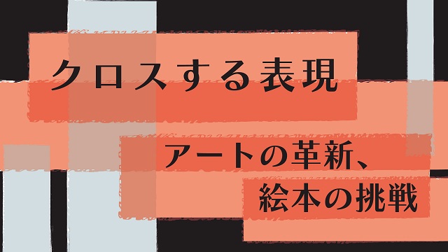 講演会「クロスする表現：アートの革新、絵本の挑戦」バナー画像