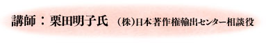 講師　栗田　明子氏　(株）日本著作権輸出センター相談役