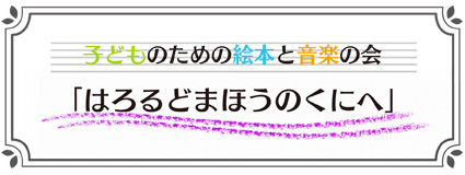 子どものための絵本と音楽の会「はろるどまほうのくにへ」