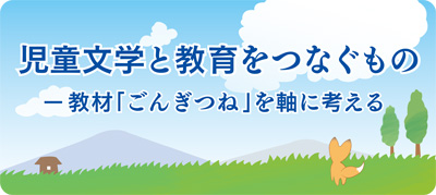 児童文学と教育をつなぐもの-教材「ごんぎつね」を軸に考える-