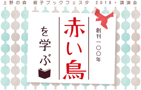 「上野の森 親子ブックフェスタ2018・講演会 創刊100年 赤い鳥を学ぶ」のバナー画像です。