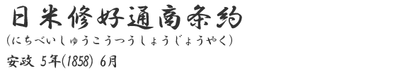 日米修好通商条約（にちべいしゅうこうつうしょうじょうやく）
安政5年（1858）6月