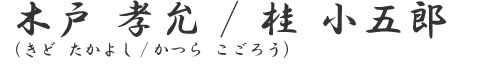 木戸　孝允（きど　たかよし）／桂　小五郎（かつら　こごろう）